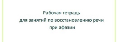 Рабочая тетрадь для занятий по восстановлению речи при афазии